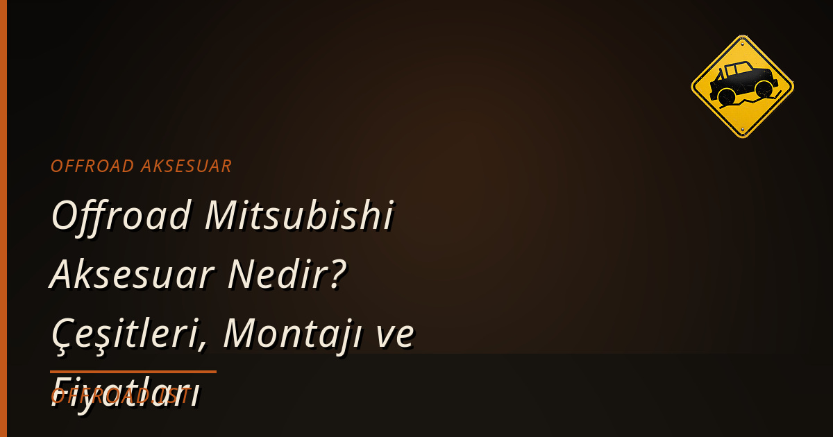 Offroad Mitsubishi Aksesuar Nedir? Çeşitleri, Montajı ve Fiyatları