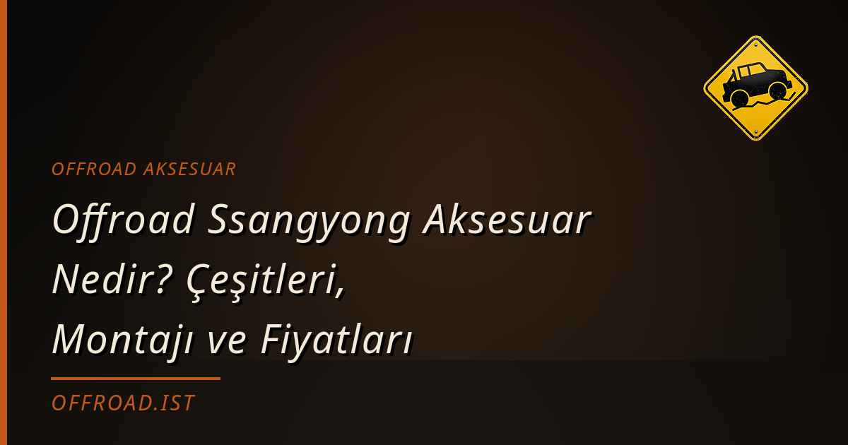 Offroad Ssangyong Aksesuar Nedir? Çeşitleri, Montajı ve Fiyatları
