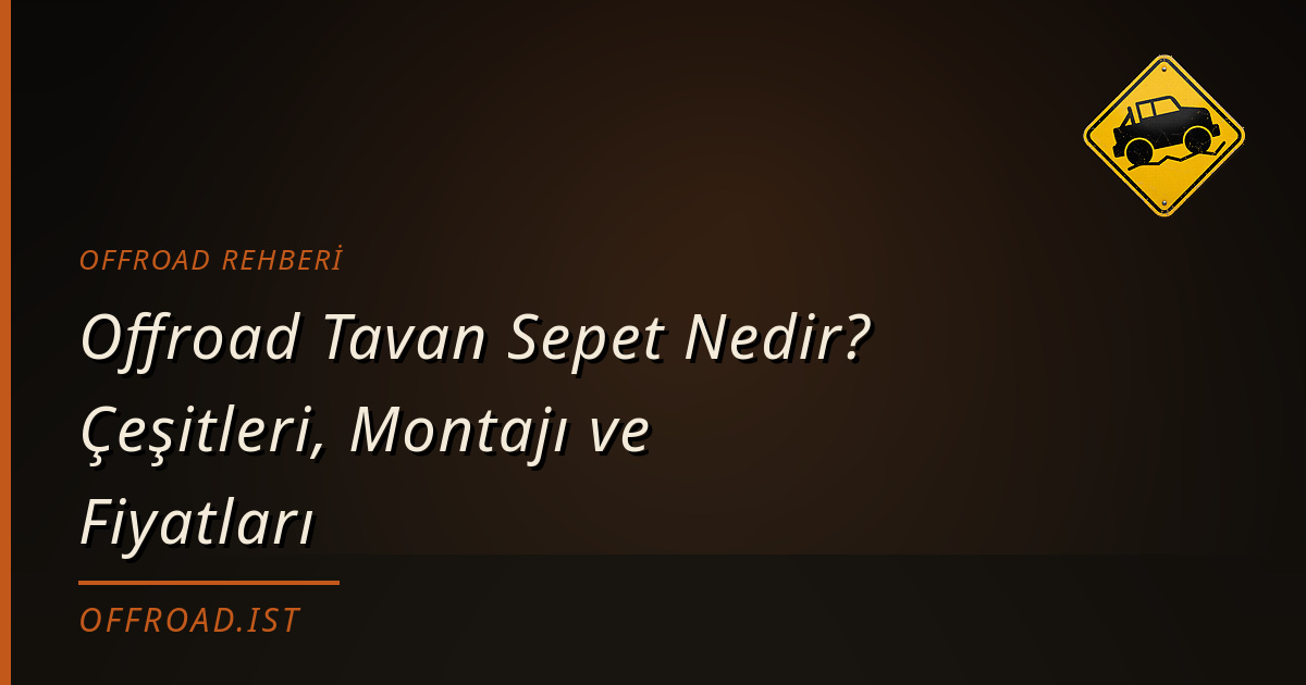 Offroad Tavan Sepet Nedir? Çeşitleri, Montajı ve Fiyatları